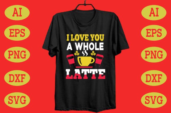 I Love You a Whole Latte: Graphics for T-Shirt Designs