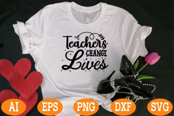 Teachers Change Lives Svg: Graphics for T-Shirt Designs